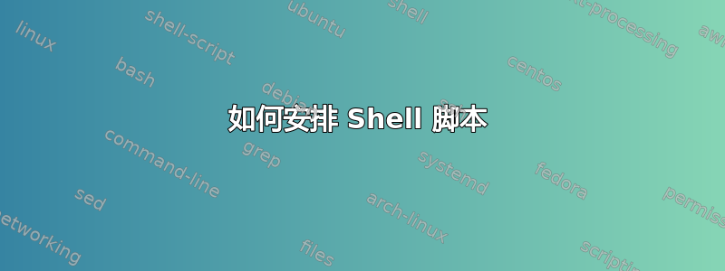 如何安排 Shell 脚本