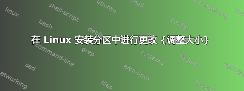 在 Linux 安装分区中进行更改 {调整大小}