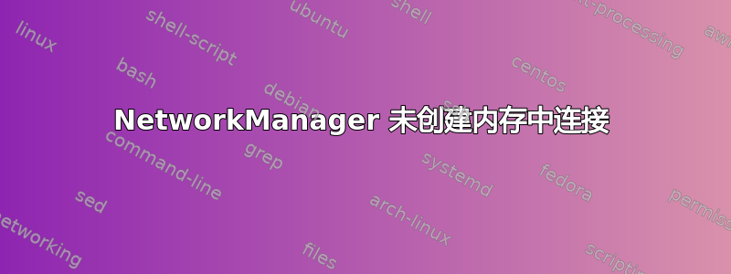 NetworkManager 未创建内存中连接