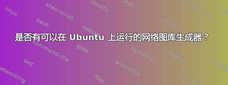 是否有可以在 Ubuntu 上运行的网络图库生成器？