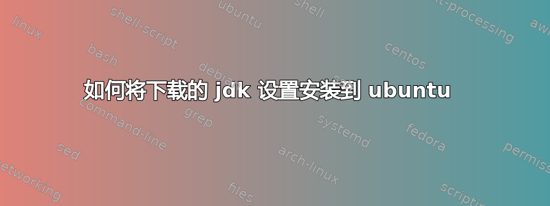 如何将下载的 jdk 设置安装到 ubuntu 