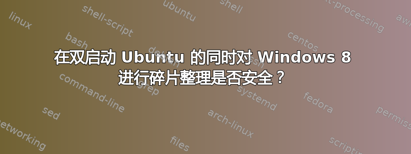 在双启动 Ubuntu 的同时对 Windows 8 进行碎片整理是否安全？