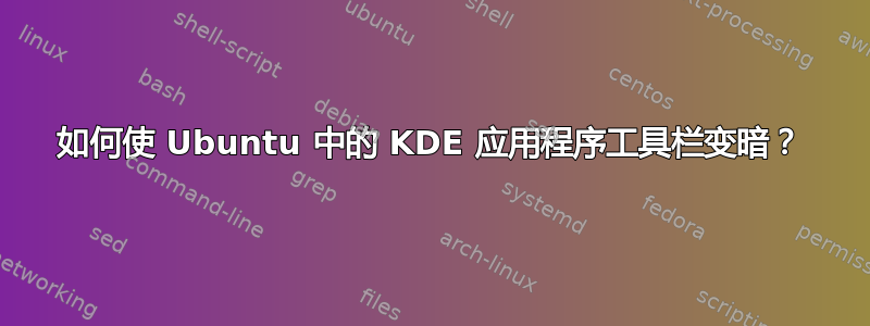 如何使 Ubuntu 中的 KDE 应用程序工具栏变暗？