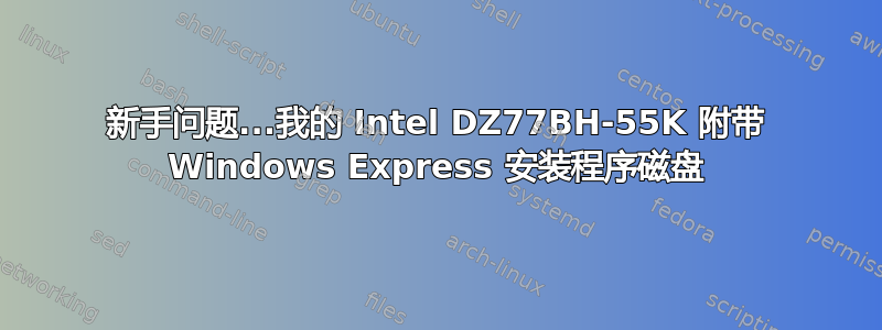 新手问题...我的 Intel DZ77BH-55K 附带 Windows Express 安装程序磁盘