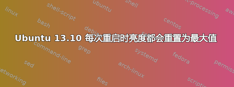 Ubuntu 13.10 每次重启时亮度都会重置为最大值