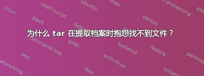 为什么 tar 在提取档案时抱怨找不到文件？