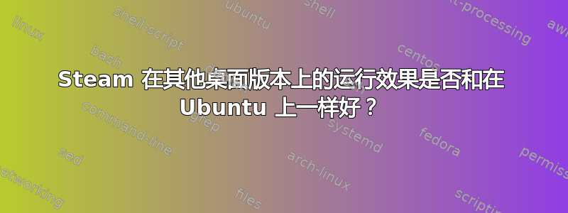 Steam 在其他桌面版本上的运行效果是否和在 Ubuntu 上一样好？