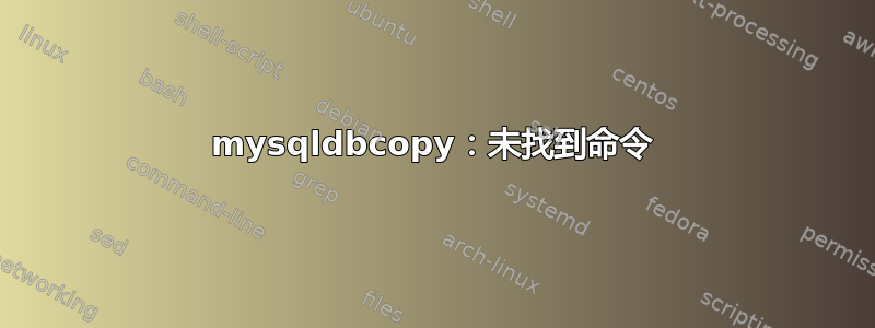 mysqldbcopy：未找到命令