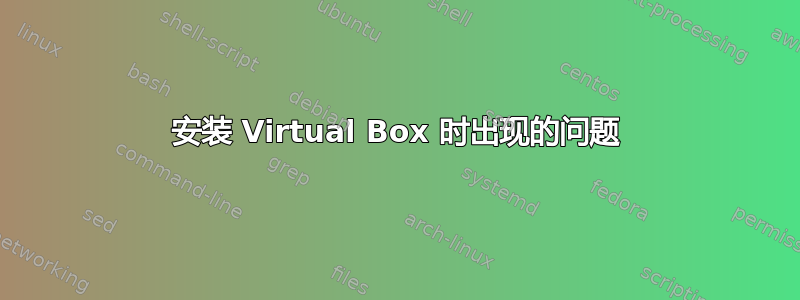 安装 Virtual Box 时出现的问题