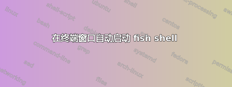 在终端窗口自动启动 fish shell