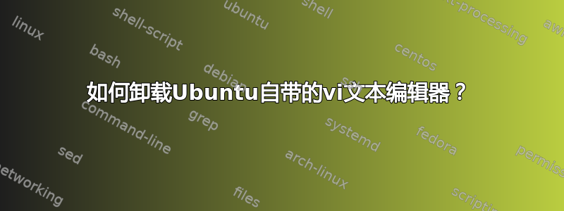 如何卸载Ubuntu自带的vi文本编辑器？