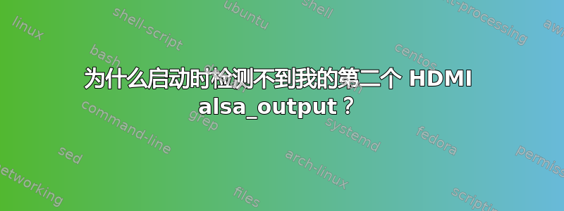 为什么启动时检测不到我的第二个 HDMI alsa_output？