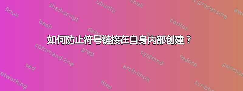 如何防止符号链接在自身内部创建？