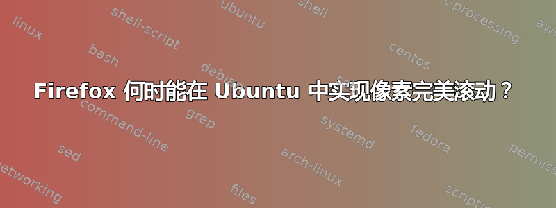 Firefox 何时能在 Ubuntu 中实现像素完美滚动？