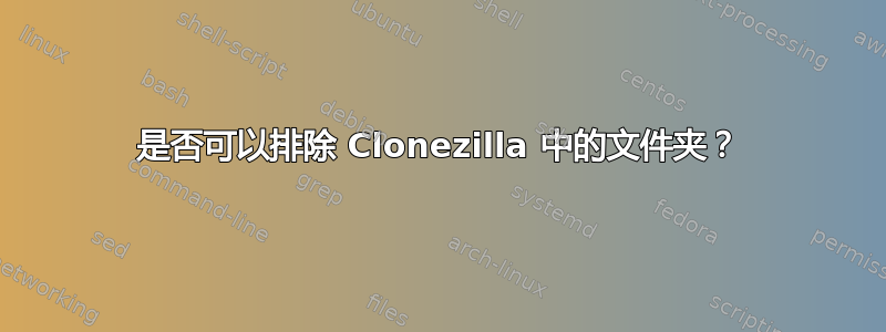 是否可以排除 Clonezilla 中的文件夹？