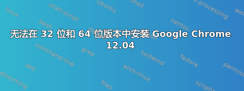 无法在 32 位和 64 位版本中安装 Google Chrome 12.04