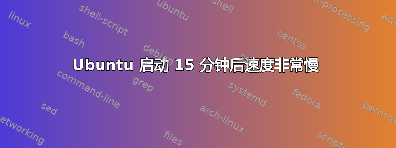 Ubuntu 启动 15 分钟后速度非常慢