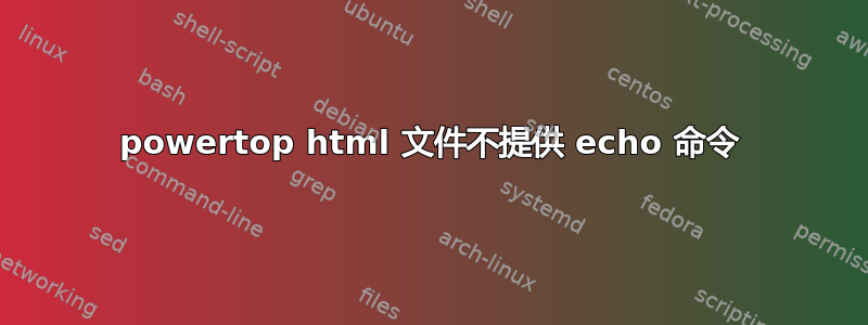 powertop html 文件不提供 echo 命令