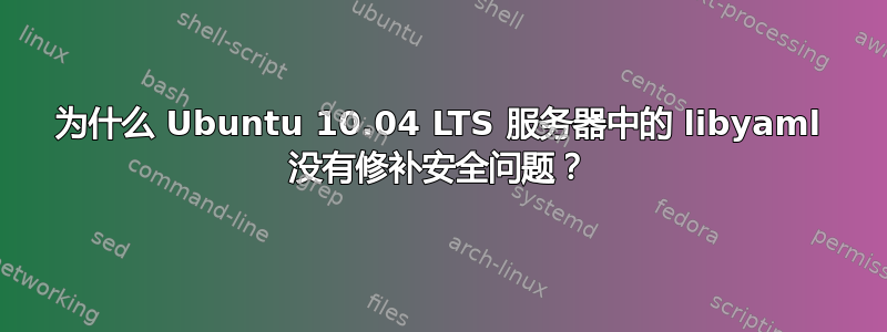 为什么 Ubuntu 10.04 LTS 服务器中的 libyaml 没有修补安全问题？