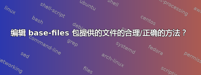 编辑 base-files 包提供的文件的合理/正确的方法？