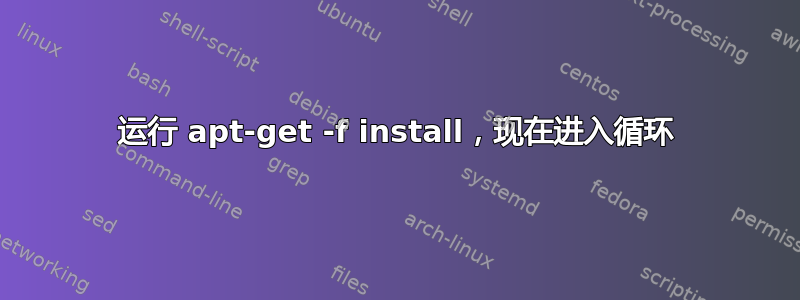 运行 apt-get -f install，现在进入循环