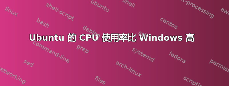 Ubuntu 的 CPU 使用率比 Windows 高 