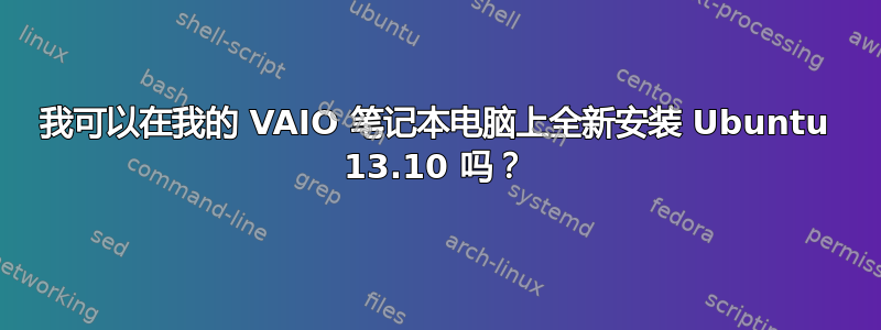 我可以在我的 VAIO 笔记本电脑上全新安装 Ubuntu 13.10 吗？