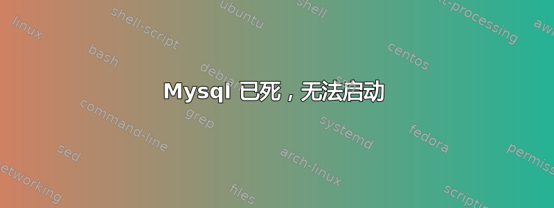 Mysql 已死，无法启动