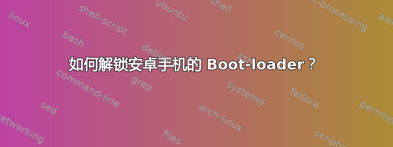 如何解锁安卓手机的 Boot-loader？