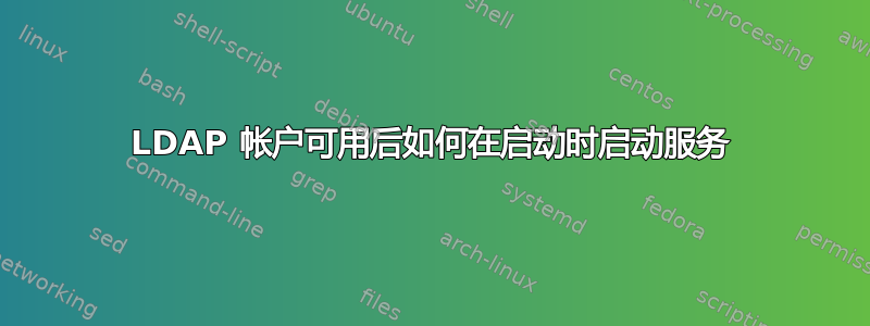 LDAP 帐户可用后如何在启动时启动服务