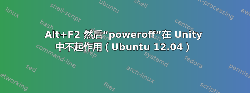 Alt+F2 然后“poweroff”在 Unity 中不起作用（Ubuntu 12.04）