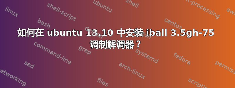 如何在 ubuntu 13.10 中安装 iball 3.5gh-75 调制解调器？