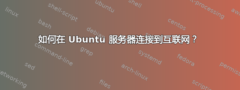 如何在 Ubuntu 服务器连接到互联网？