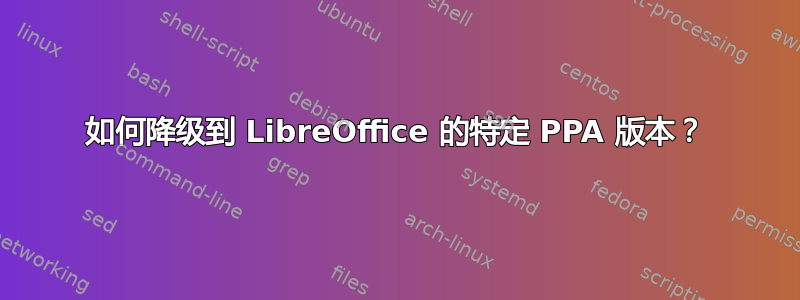 如何降级到 LibreOffice 的特定 PPA 版本？