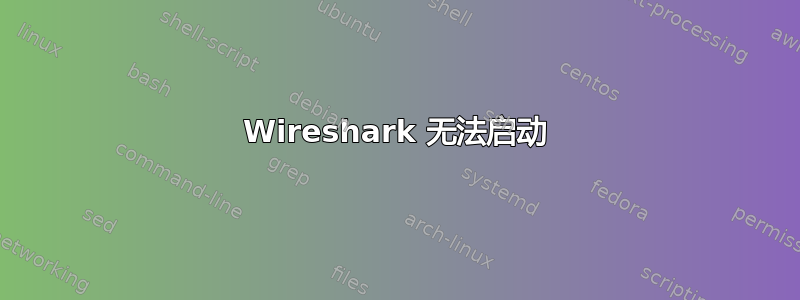 Wireshark 无法启动