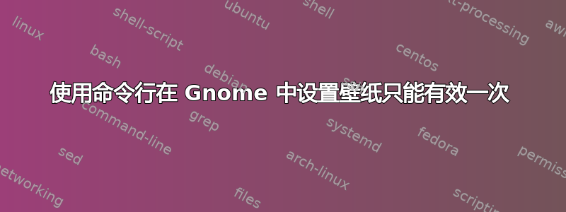 使用命令行在 Gnome 中设置壁纸只能有效一次