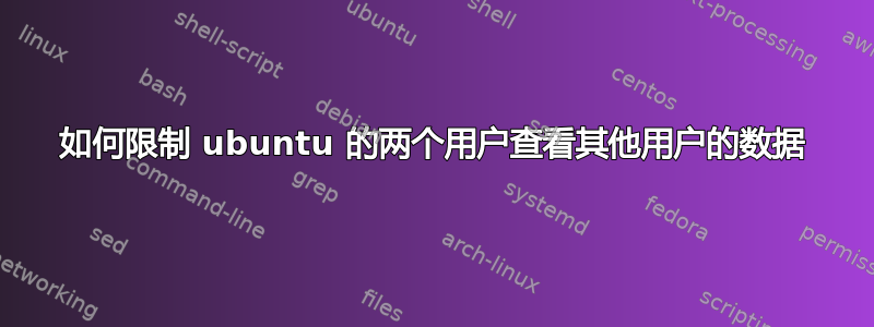 如何限制 ubuntu 的两个用户查看其他用户的数据