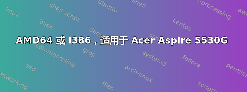 AMD64 或 i386，适用于 Acer Aspire 5530G