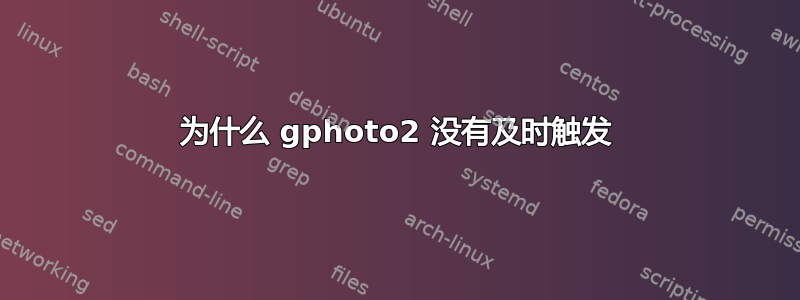 为什么 gphoto2 没有及时触发