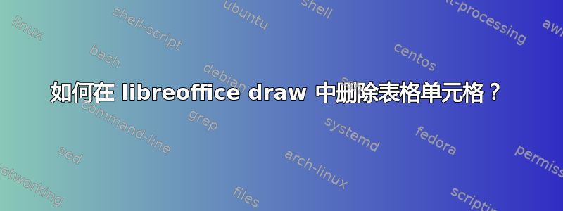 如何在 libreoffice draw 中删除表格单元格？