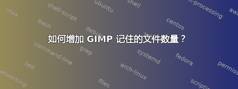 如何增加 GIMP 记住的文件数量？