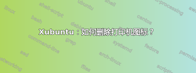 Xubuntu：如何删除打印机图标？