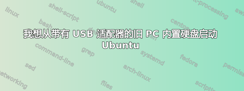 我想从带有 USB 适配器的旧 PC 内置硬盘启动 Ubuntu