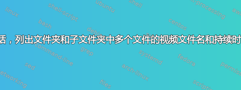 如果可能的话，列出文件夹和子文件夹中多个文件的视频文件名和持续时间以及路径