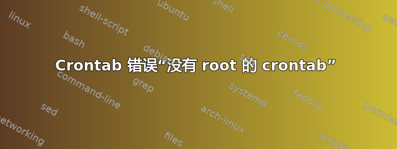 Crontab 错误“没有 root 的 crontab”