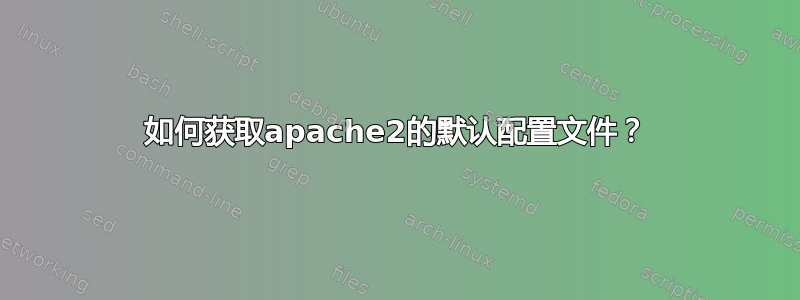 如何获取apache2的默认配置文件？