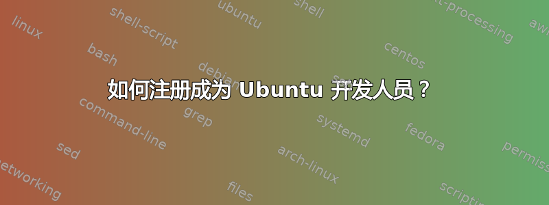 如何注册成为 Ubuntu 开发人员？