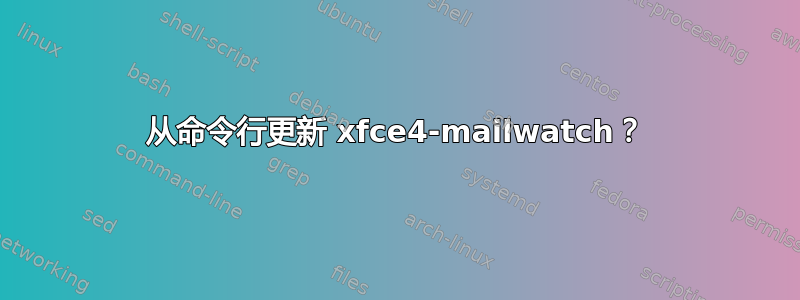 从命令行更新 xfce4-mailwatch？