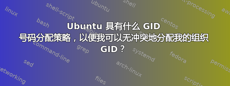 Ubuntu 具有什么 GID 号码分配策略，以便我可以无冲突地分配我的组织 GID？