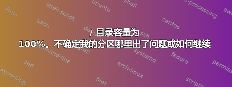 / 目录容量为 100%。不确定我的分区哪里出了问题或如何继续